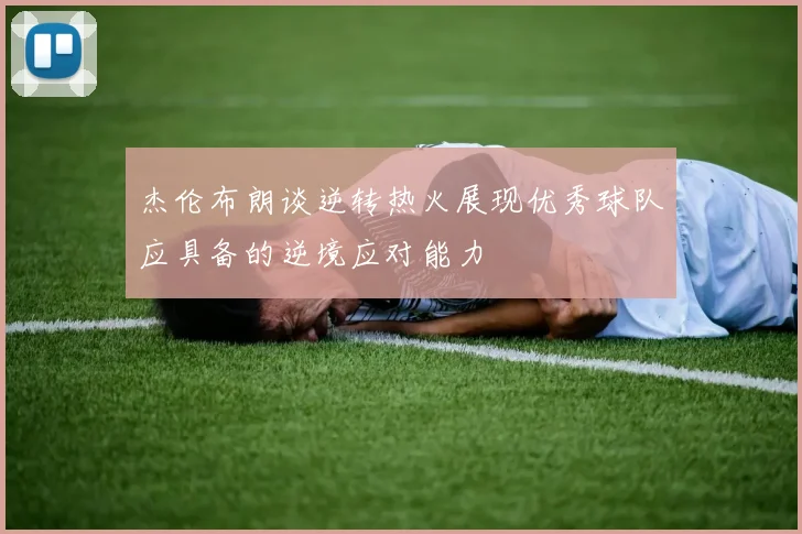 杰伦布朗谈逆转热火展现优秀球队应具备的逆境应对能力