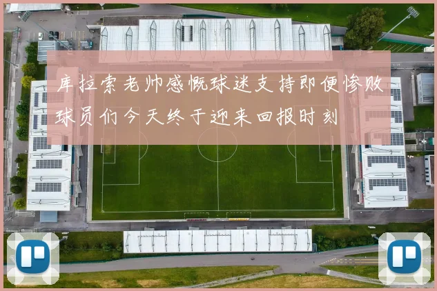 库拉索老帅感慨球迷支持即便惨败球员们今天终于迎来回报时刻