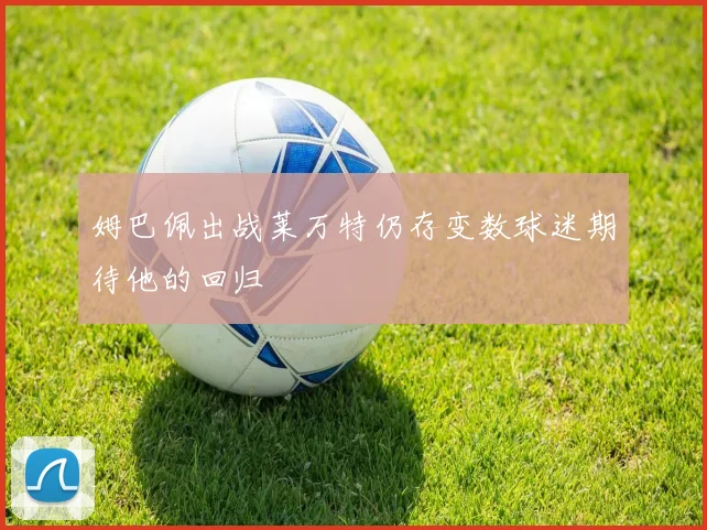 姆巴佩出战莱万特仍存变数球迷期待他的回归