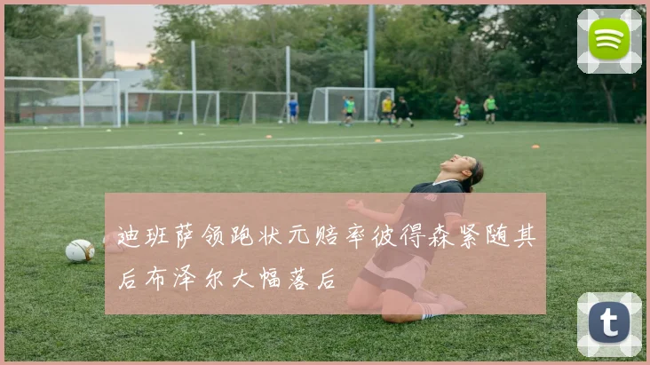 迪班萨领跑状元赔率彼得森紧随其后布泽尔大幅落后