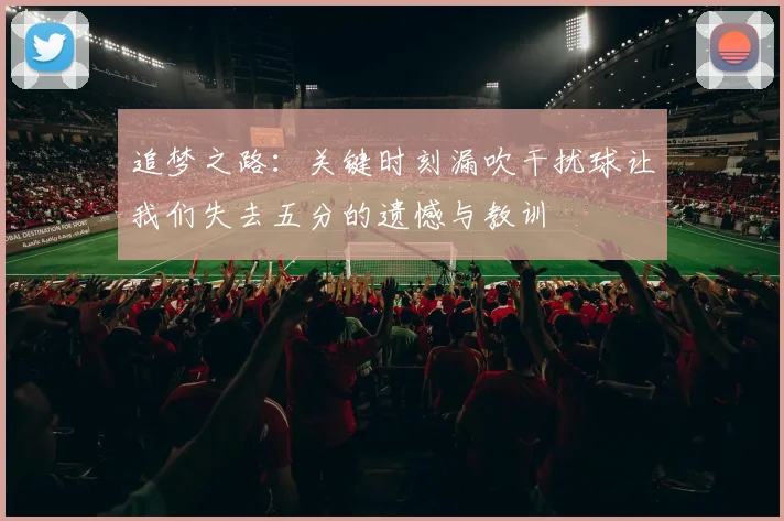 追梦之路：关键时刻漏吹干扰球让我们失去五分的遗憾与教训