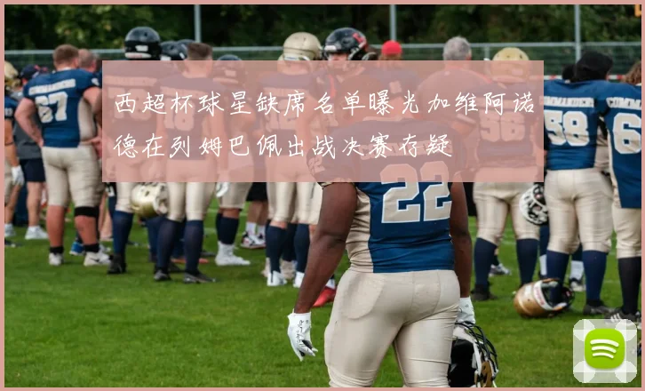 西超杯球星缺席名单曝光加维阿诺德在列姆巴佩出战决赛存疑