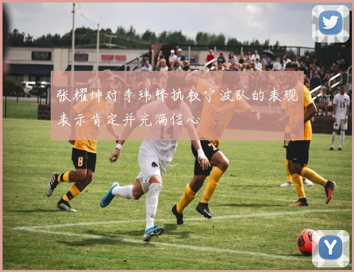 张耀坤对李玮锋执教宁波队的表现表示肯定并充满信心