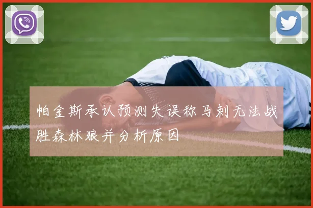帕金斯承认预测失误称马刺无法战胜森林狼并分析原因